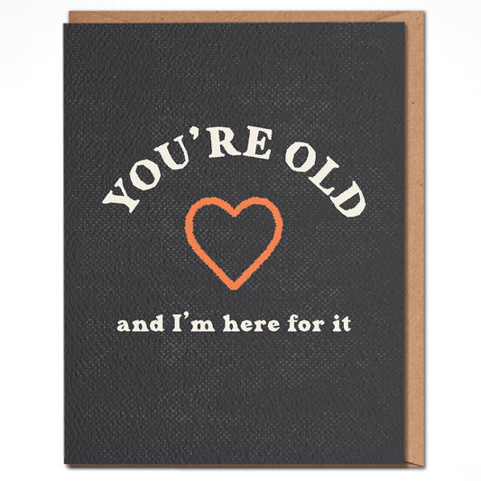 You're Old And I'm Here For It - Funny Birthday Card